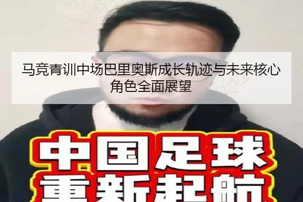 马竞青训中场巴里奥斯成长轨迹与未来核心角色全面展望