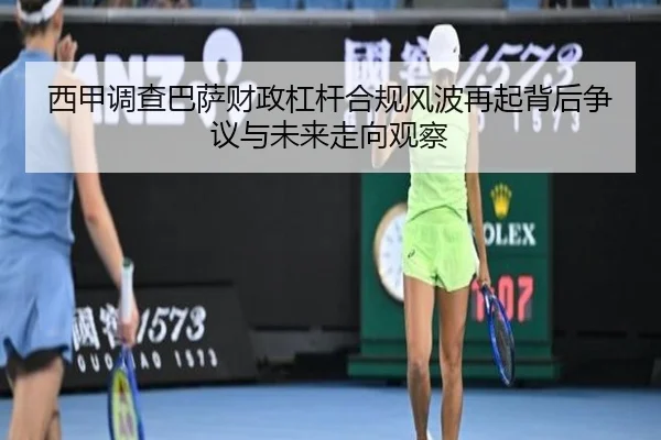 西甲调查巴萨财政杠杆合规风波再起背后争议与未来走向观察