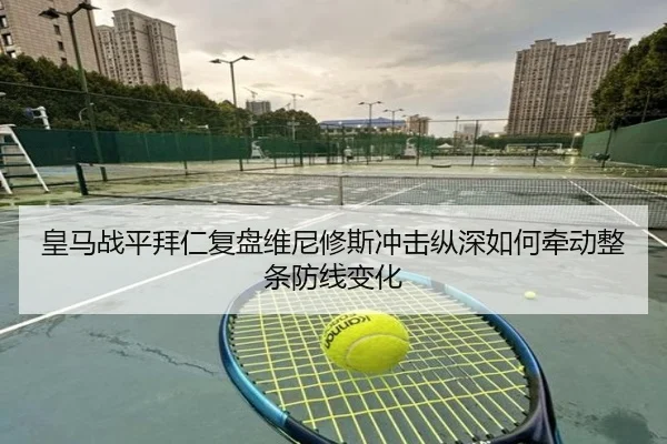 皇马战平拜仁复盘维尼修斯冲击纵深如何牵动整条防线变化