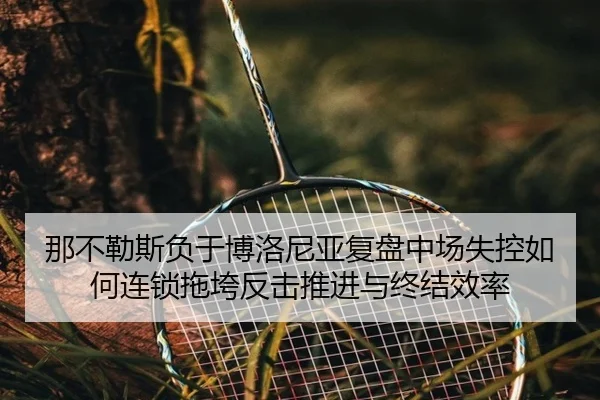 那不勒斯负于博洛尼亚复盘中场失控如何连锁拖垮反击推进与终结效率