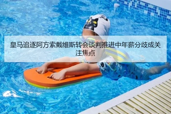 皇马追逐阿方索戴维斯转会谈判推进中年薪分歧成关注焦点