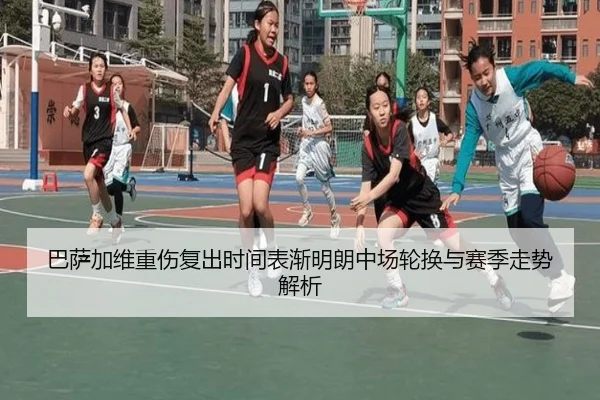 巴萨加维重伤复出时间表渐明朗中场轮换与赛季走势解析