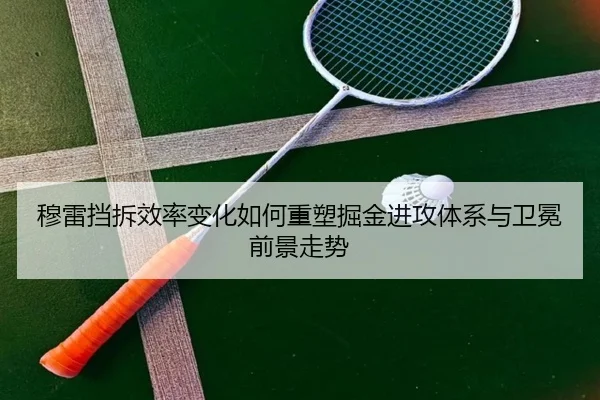 穆雷挡拆效率变化如何重塑掘金进攻体系与卫冕前景走势