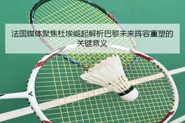 法国媒体聚焦杜埃崛起解析巴黎未来阵容重塑的关键意义