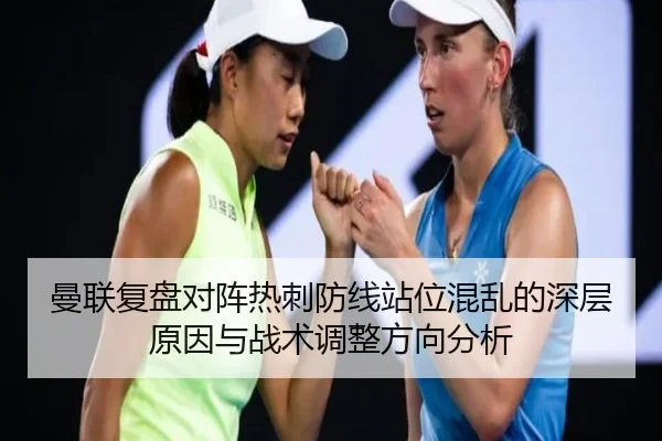 曼联复盘对阵热刺防线站位混乱的深层原因与战术调整方向分析