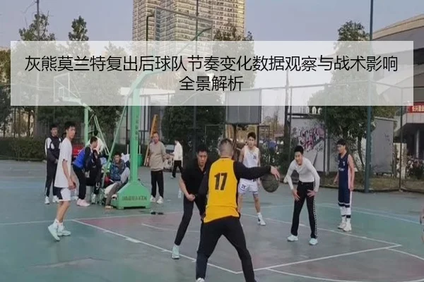 灰熊莫兰特复出后球队节奏变化数据观察与战术影响全景解析