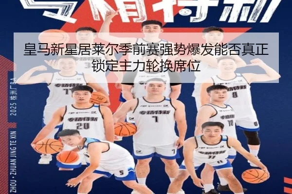 皇马新星居莱尔季前赛强势爆发能否真正锁定主力轮换席位