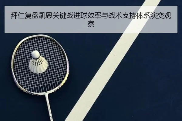 拜仁复盘凯恩关键战进球效率与战术支持体系演变观察