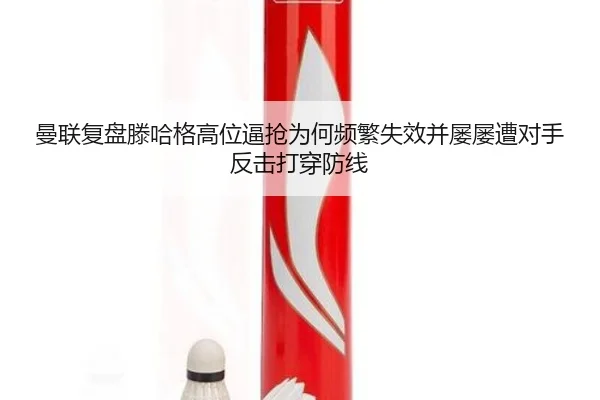 曼联复盘滕哈格高位逼抢为何频繁失效并屡屡遭对手反击打穿防线