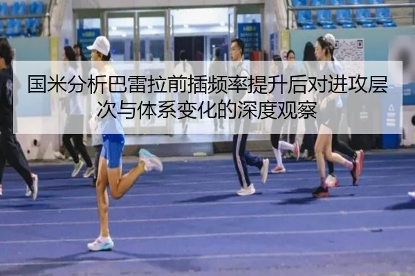 国米分析巴雷拉前插频率提升后对进攻层次与体系变化的深度观察