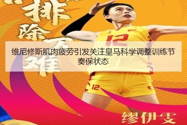 维尼修斯肌肉疲劳引发关注皇马科学调整训练节奏保状态